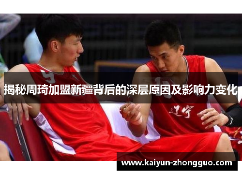 揭秘周琦加盟新疆背后的深层原因及影响力变化