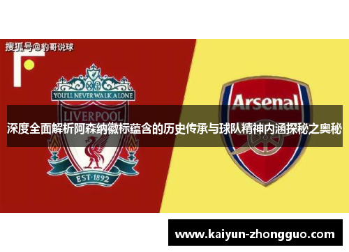 深度全面解析阿森纳徽标蕴含的历史传承与球队精神内涵探秘之奥秘