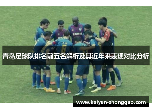 青岛足球队排名前五名解析及其近年来表现对比分析