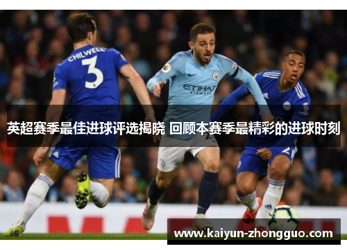 英超赛季最佳进球评选揭晓 回顾本赛季最精彩的进球时刻