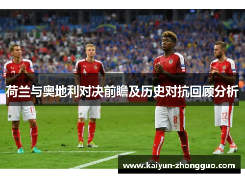 荷兰与奥地利对决前瞻及历史对抗回顾分析