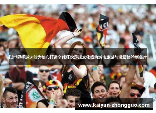 以世界杯球迷节为核心打造全球狂欢足球文化盛典城市旅游与激情体验新名片
