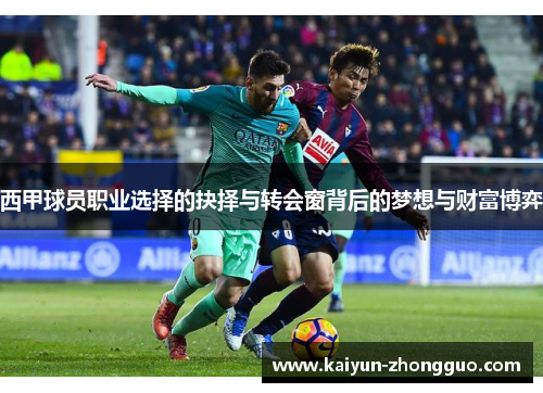 西甲球员职业选择的抉择与转会窗背后的梦想与财富博弈