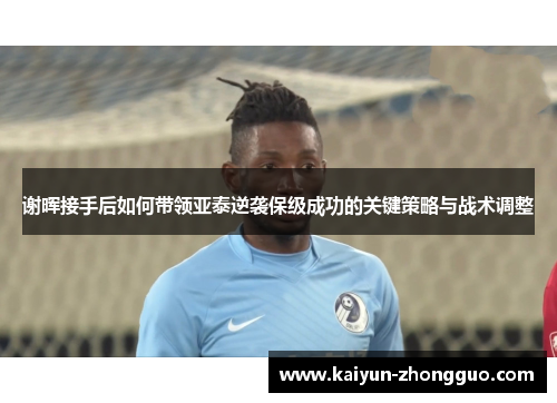 谢晖接手后如何带领亚泰逆袭保级成功的关键策略与战术调整