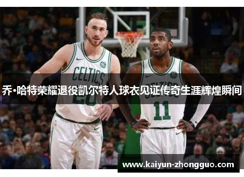 乔·哈特荣耀退役凯尔特人球衣见证传奇生涯辉煌瞬间