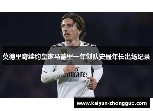 莫德里奇续约皇家马德里一年创队史最年长出场纪录