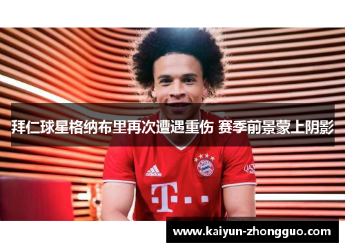 拜仁球星格纳布里再次遭遇重伤 赛季前景蒙上阴影